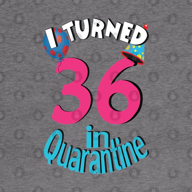 I turned 36 in quarantined by bratshirt